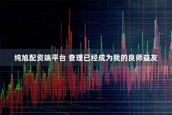 纯旭配资端平台 查理已经成为我的良师益友