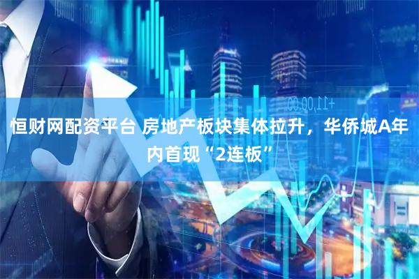 恒财网配资平台 房地产板块集体拉升，华侨城A年内首现“2连板”