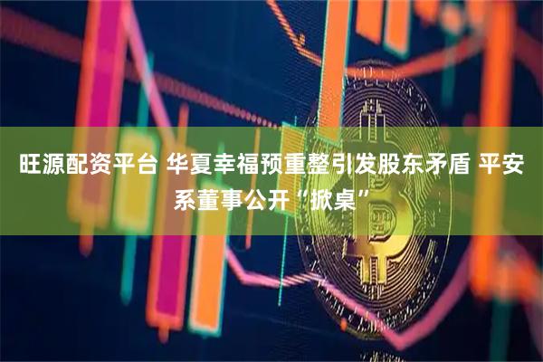 旺源配资平台 华夏幸福预重整引发股东矛盾 平安系董事公开“掀桌”