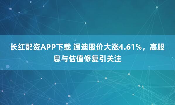 长红配资APP下载 温迪股价大涨4.61%，高股息与估值修复引关注
